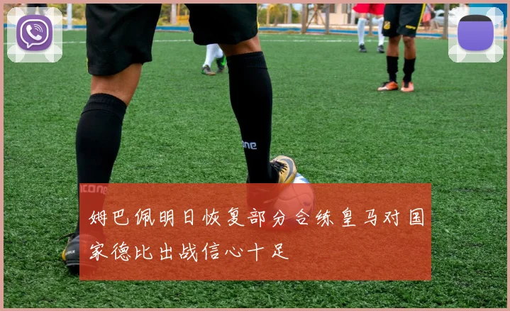 姆巴佩明日恢复部分合练皇马对国家德比出战信心十足