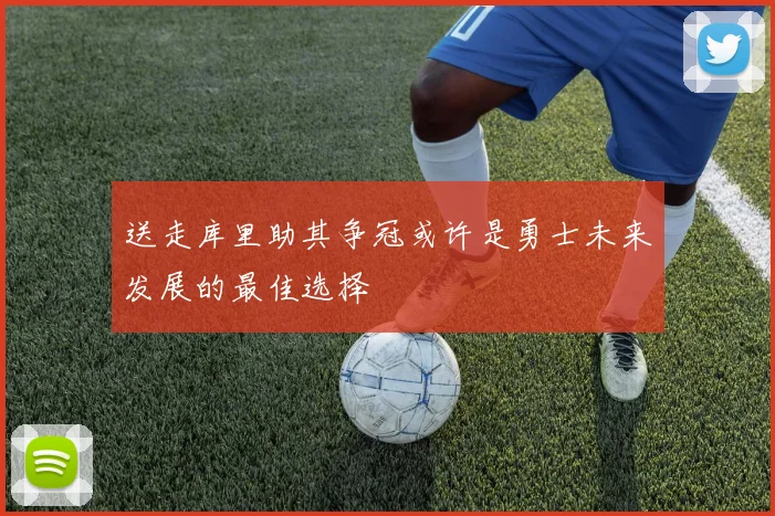 送走库里助其争冠或许是勇士未来发展的最佳选择