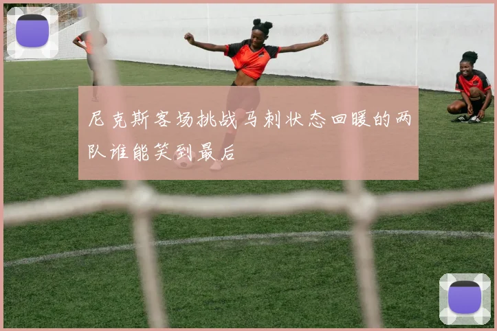 尼克斯客场挑战马刺状态回暖的两队谁能笑到最后