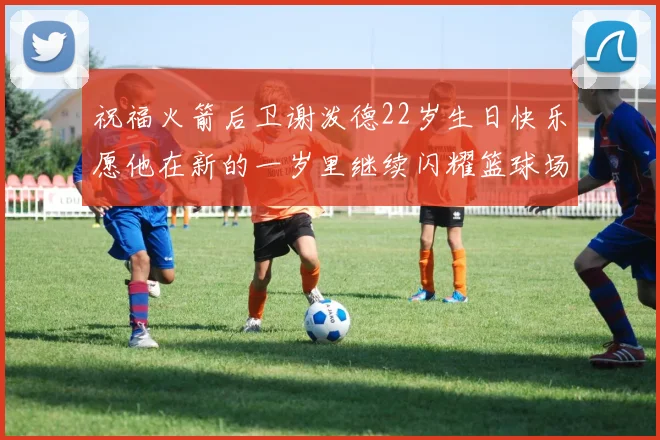 祝福火箭后卫谢泼德22岁生日快乐愿他在新的一岁里继续闪耀篮球场