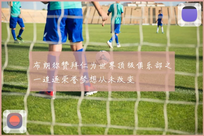 布朗称赞拜仁为世界顶级俱乐部之一追逐荣誉梦想从未改变