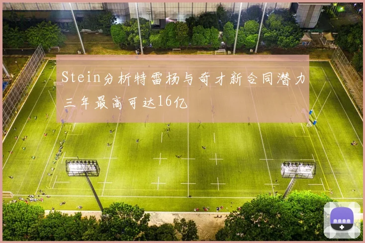 Stein分析特雷杨与奇才新合同潜力三年最高可达16亿