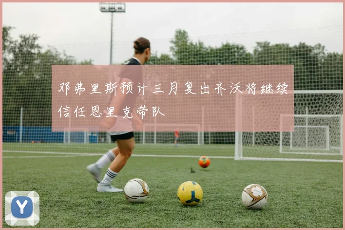 邓弗里斯预计三月复出齐沃将继续信任恩里克带队