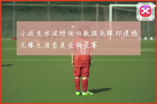 小迈克尔波特场均数据亮眼却遗憾无缘生涯首度全明星赛