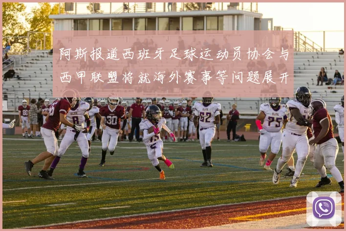 阿斯报道西班牙足球运动员协会与西甲联盟将就海外赛事等问题展开重要谈判
