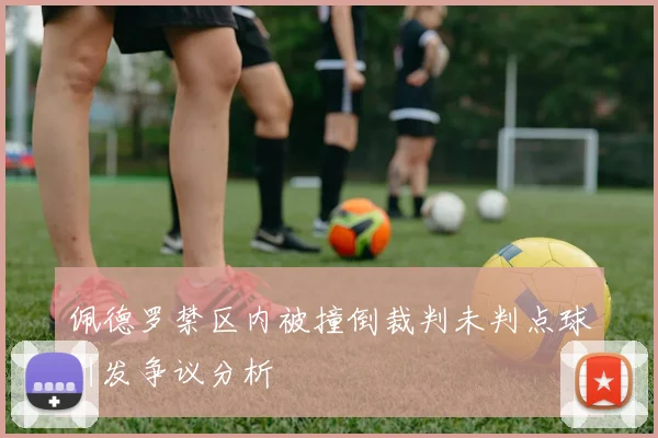 佩德罗禁区内被撞倒裁判未判点球引发争议分析
