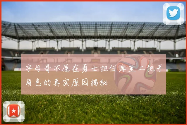 字母哥不愿在勇士担任库里二把手角色的真实原因揭秘