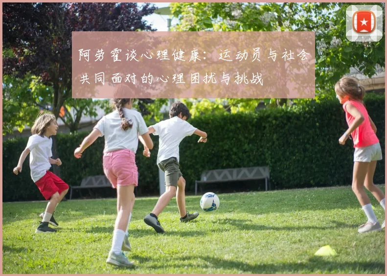 阿劳霍谈心理健康：运动员与社会共同面对的心理困扰与挑战