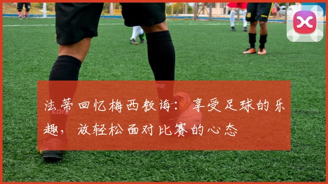 法蒂回忆梅西教诲：享受足球的乐趣，放轻松面对比赛的心态
