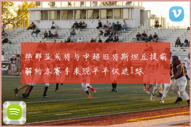 热那亚或将与中超旧将斯坦丘提前解约本赛季表现平平仅进1球