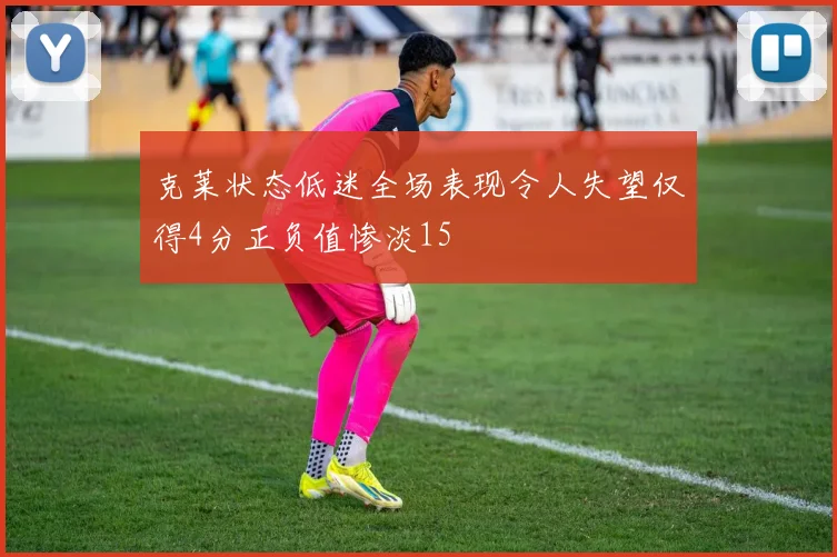 克莱状态低迷全场表现令人失望仅得4分正负值惨淡15